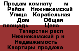 Продам комнату 24.5 м2. › Район ­ Нижнекамский  › Улица ­ Корабельная  › Дом ­ 7 › Общая площадь ­ 24 › Цена ­ 450 000 - Татарстан респ., Нижнекамский р-н Недвижимость » Квартиры продажа   